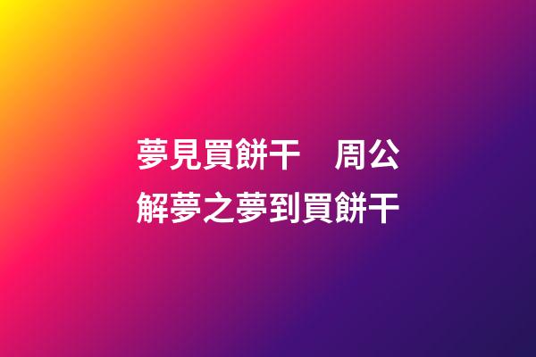夢見買餅干　周公解夢之夢到買餅干